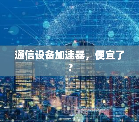 通信设备加速器，便宜了？