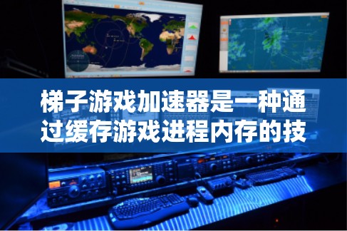 梯子游戏加速器是一种通过缓存游戏进程内存的技术，用于加速游戏运行速度。以下是关于梯子加速器的详细解释