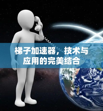 梯子加速器，技术与应用的完美结合