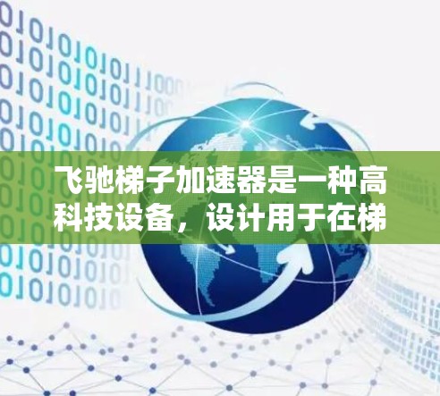 飞驰梯子加速器是一种高科技设备，设计用于在梯子移动时提供额外的加速功能，以增强其移动效率和安全性。以下是关于该设备的详细信息