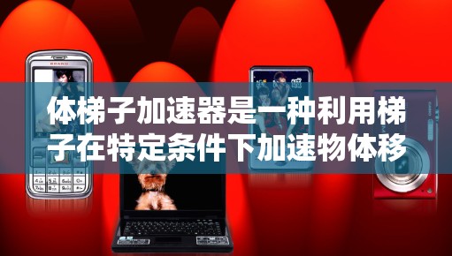 体梯子加速器是一种利用梯子在特定条件下加速物体移动的技术，主要涉及梯子的物理特性、倾斜角度和支撑点的优化。以下是关于梯子加速器的详细说明和应用方法