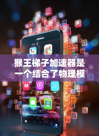 猴王梯子加速器是一个结合了物理模型和控制理论的应用项目，旨在通过优化猴王梯子的结构和参数，实现更高效的加速效果。以下是详细的步骤说明