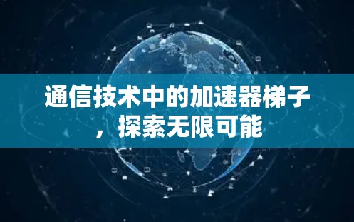 通信技术中的加速器梯子，探索无限可能