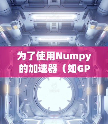 为了使用Numpy的加速器（如GPU）来加速数组和矩阵的处理，您可以按照以下步骤进行