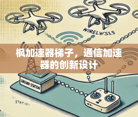枫加速器梯子，通信加速器的创新设计