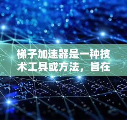 梯子加速器是一种技术工具或方法，旨在加速某些进展或成果的实现或交付，通常在项目管理、技术实现或资源优化等领域应用。以下是对梯子加速器的详细分析