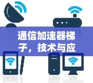 通信加速器梯子，技术与应用的完美结合