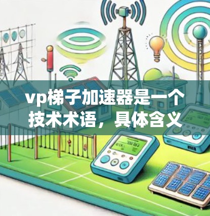 vp梯子加速器是一个技术术语，具体含义可能因上下文而异。以下是一个分步解释