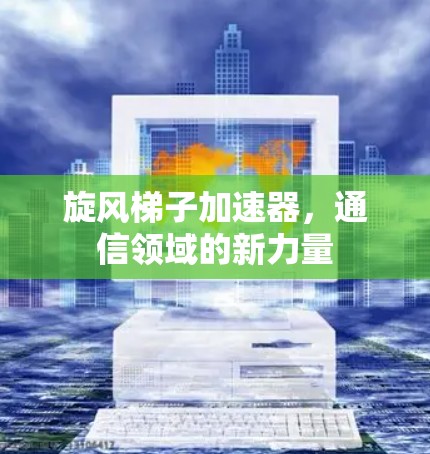 旋风梯子加速器，通信领域的新力量