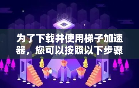 为了下载并使用梯子加速器，您可以按照以下步骤进行