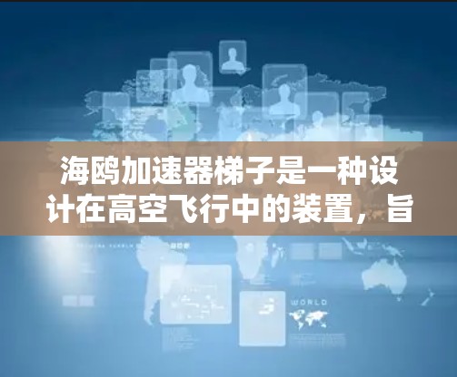 海鸥加速器梯子是一种设计在高空飞行中的装置，旨在帮助海鸥在加速时保持稳定并上升。其主要功能是通过调整梯子的结构、支撑点和支撑材料来优化海鸥的加速效果，同时保持安全。以下是关于该装置的详细分析
