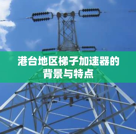 港台地区梯子加速器的背景与特点