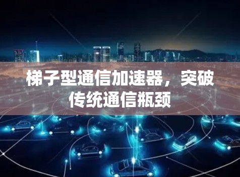 梯子型通信加速器，突破传统通信瓶颈