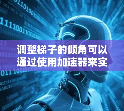 调整梯子的倾角可以通过使用加速器来实现，加速器是一种通过齿轮驱动的装置，能够轻松地调整梯子的倾斜角度。以下是一些详细的步骤和方法，帮助你更好地理解如何使用加速器调整梯子的倾角