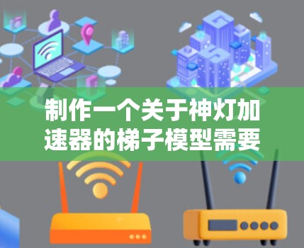 制作一个关于神灯加速器的梯子模型需要综合考虑多个因素，包括功能、设计、性能和用户体验。以下是一个结构化的步骤指南，帮助你完成这个模型