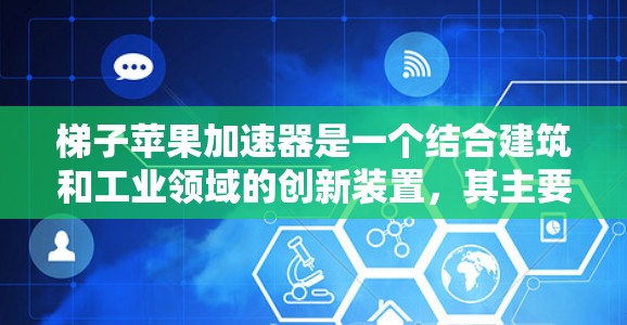 梯子苹果加速器是一个结合建筑和工业领域的创新装置，其主要目的是利用梯子的结构和苹果的特性来实现加速的效果。以下是对其可能用途、技术原理、应用领域和潜在挑战的详细分析