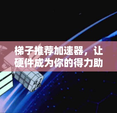 梯子推荐加速器，让硬件成为你的得力助手