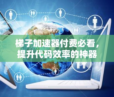 梯子加速器付费必看，提升代码效率的神器