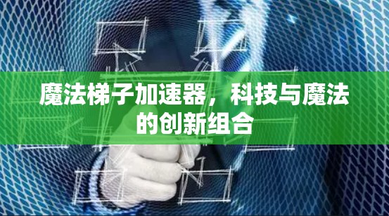 魔法梯子加速器，科技与魔法的创新组合