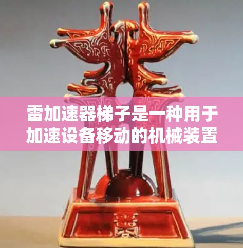 雷加速器梯子是一种用于加速设备移动的机械装置，通常由多个部件组成，包括框架、支撑杆等。以下是关于雷加速器梯子的系统介绍