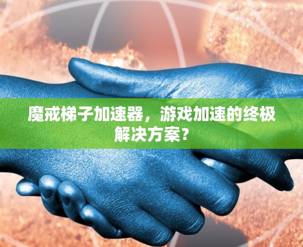 魔戒梯子加速器，游戏加速的终极解决方案？