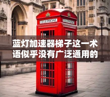蓝灯加速器梯子这一术语似乎没有广泛通用的解释，可能是某个特定领域内的技术或工具的别称。以下是一些可能的解释和用途