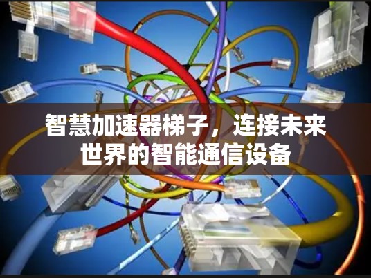 智慧加速器梯子，连接未来世界的智能通信设备