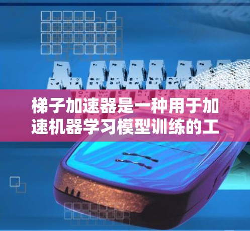 梯子加速器是一种用于加速机器学习模型训练的工具，通常由开源项目提供。它通过预训练模型和微调技术，提高模型性能和效率。以下是梯子加速器的详细信息