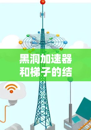 黑洞加速器和梯子的结合是一个非常有趣且具有潜力的研究领域，尤其是在科学探索和工业应用方面。以下是一个详细的分析