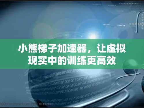 小熊梯子加速器，让虚拟现实中的训练更高效