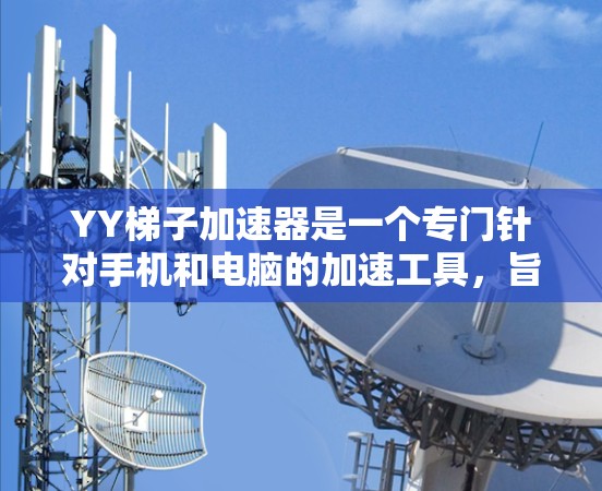 YY梯子加速器是一个专门针对手机和电脑的加速工具，旨在帮助玩家更快地加载和下载游戏，通常与YY游戏下载平台一起使用。以下是关于YY梯子加速器的详细说明