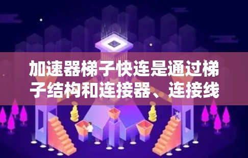 加速器梯子快连是通过梯子结构和连接器、连接线、驱动和电源等部分来加速流媒体播放的高效工具。以下是具体的步骤和注意事项