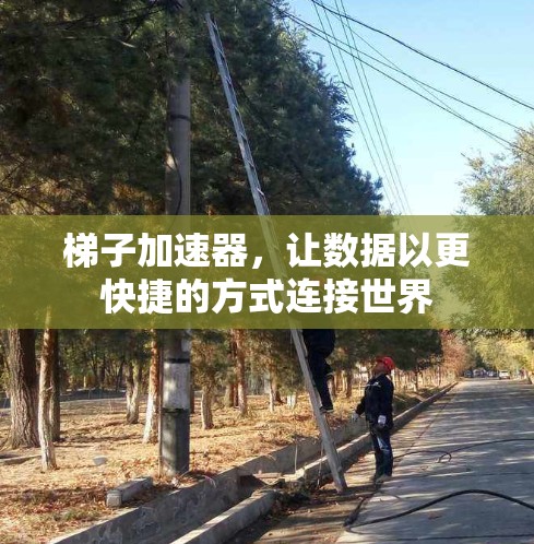 梯子加速器，让数据以更快捷的方式连接世界