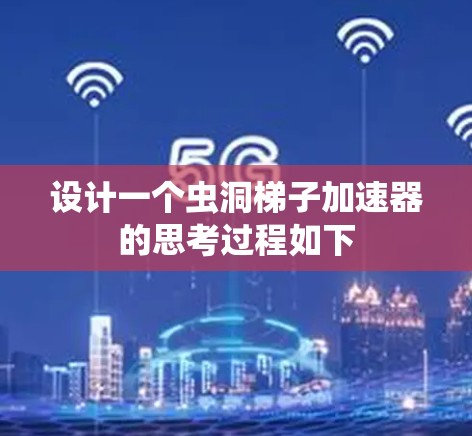 设计一个虫洞梯子加速器的思考过程如下