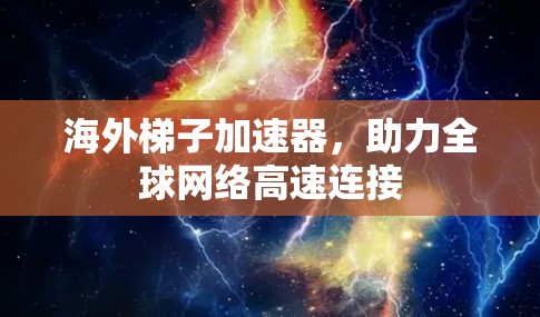 海外梯子加速器，助力全球网络高速连接