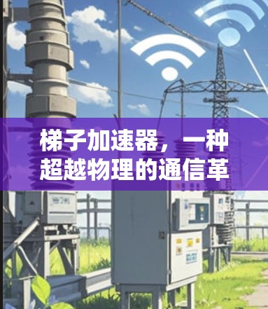 梯子加速器，一种超越物理的通信革命