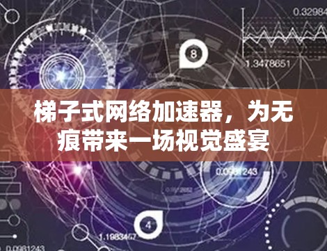 梯子式网络加速器，为无痕带来一场视觉盛宴