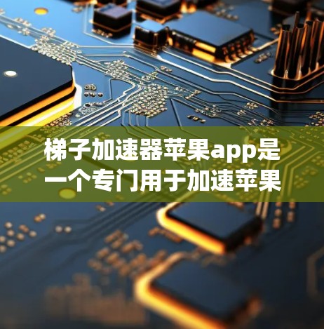 梯子加速器苹果app是一个专门用于加速苹果应用的工具，旨在提升应用的下载速度和用户体验。以下是关于该工具的详细介绍