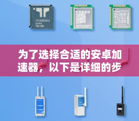 为了选择合适的安卓加速器，以下是详细的步骤指南