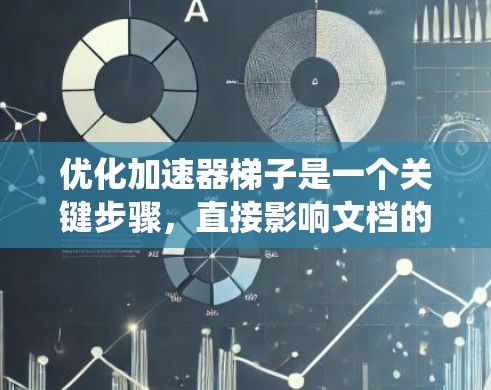 优化加速器梯子是一个关键步骤，直接影响文档的传播效率和质量。以下是通过系统性分析和策略优化来提升加速效果的关键点