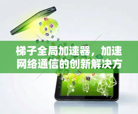 梯子全局加速器，加速网络通信的创新解决方案