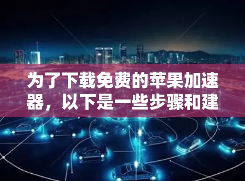 为了下载免费的苹果加速器，以下是一些步骤和建议