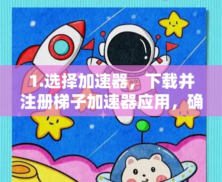1.选择加速器，下载并注册梯子加速器应用，确保网络连接稳定