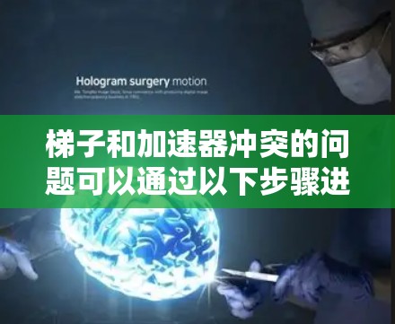 梯子和加速器冲突的问题可以通过以下步骤进行分析
