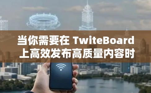 当你需要在 TwiteBoard 上高效发布高质量内容时，可以考虑使用以下几个加速器梯子，它们结合了高效性和安全性