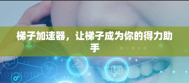 梯子加速器，让梯子成为你的得力助手