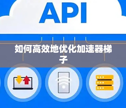 如何高效地优化加速器梯子