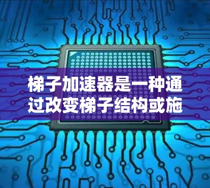 梯子加速器是一种通过改变梯子结构或施加额外力来增加滑动摩擦力，从而加速梯子移动的装置。以下是对其原理的详细解释