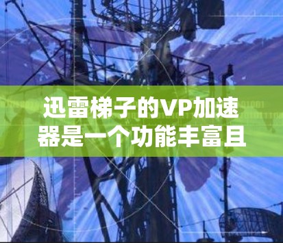 迅雷梯子的VP加速器是一个功能丰富且灵活的工具，适合不同用户的需求。根据用户的使用场景和处理能力，以下是最佳选择建议