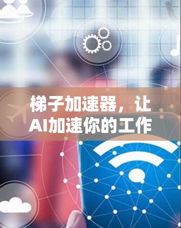 梯子加速器，让AI加速你的工作